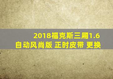 2018福克斯三厢1.6自动风尚版 正时皮带 更换